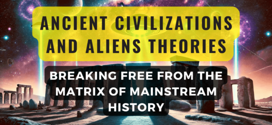 Ancient Civilizations and Aliens Theories: Breaking Free from the Matrix of Mainstream History