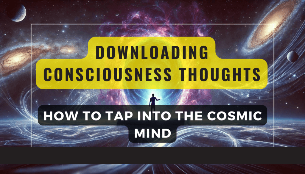 Downloading Consciousness Thoughts: How to Tap into the Cosmic Mind 2 Downloading Consciousness Thoughts How to Tap into the Cosmic Mind Feature Image